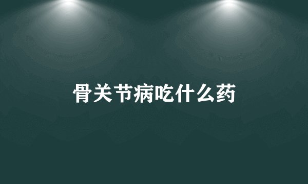 骨关节病吃什么药