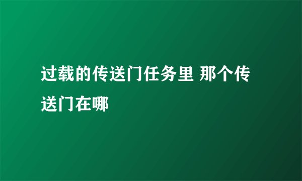 过载的传送门任务里 那个传送门在哪