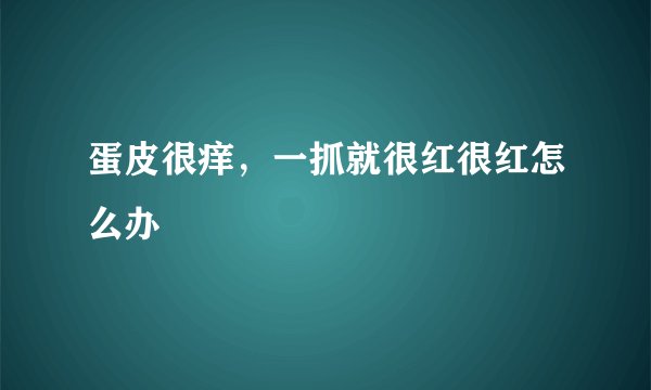 蛋皮很痒，一抓就很红很红怎么办