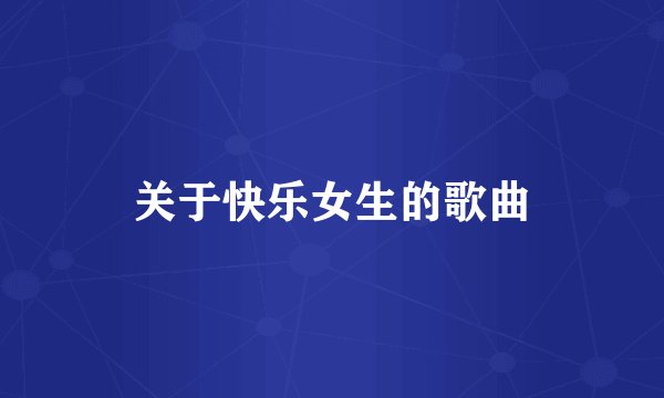 关于快乐女生的歌曲