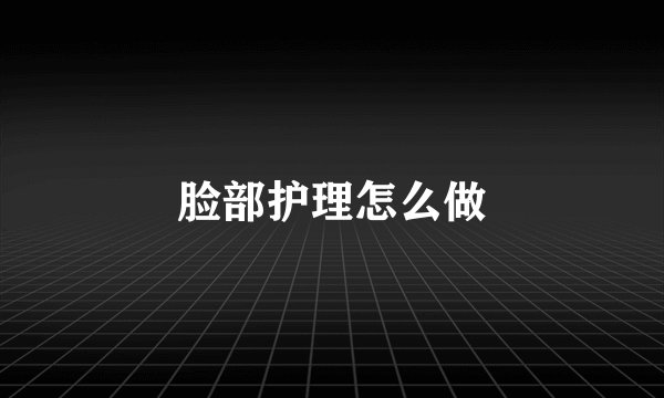 脸部护理怎么做
