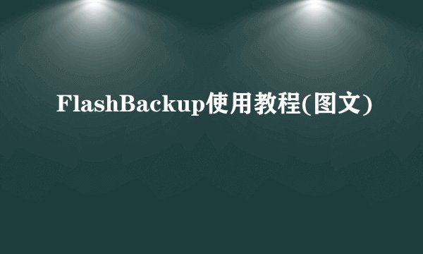 FlashBackup使用教程(图文)