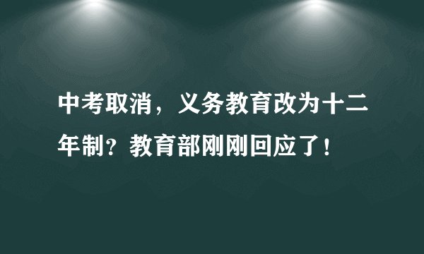 中考取消,义务教育改为十二年制?教育部刚刚回应了!