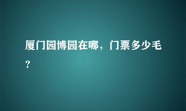 厦门园博园在哪，门票多少毛？