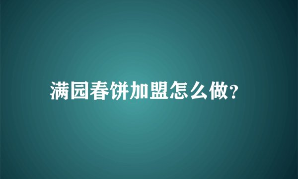满园春饼加盟怎么做？