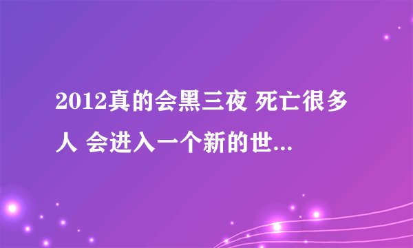 2012真的会黑三夜 死亡很多人 会进入一个新的世纪吗 （非诚勿扰）