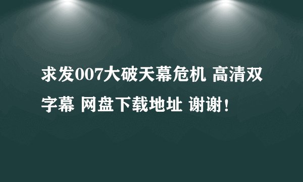 求发007大破天幕危机 高清双字幕 网盘下载地址 谢谢！