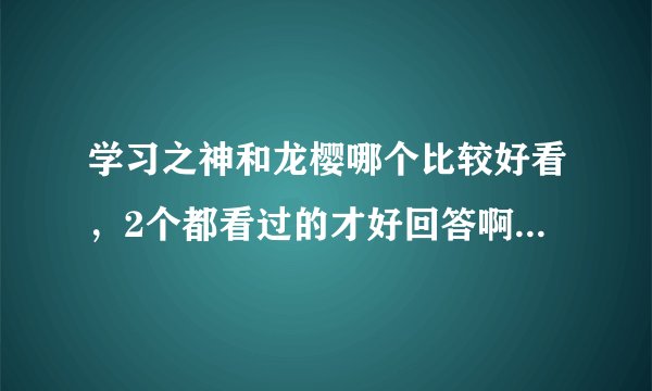 学习之神和龙樱哪个比较好看，2个都看过的才好回答啊，谢谢。