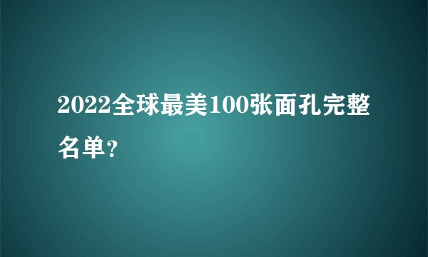 2022全球最美100张面孔完整名单？