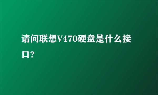 请问联想V470硬盘是什么接口?