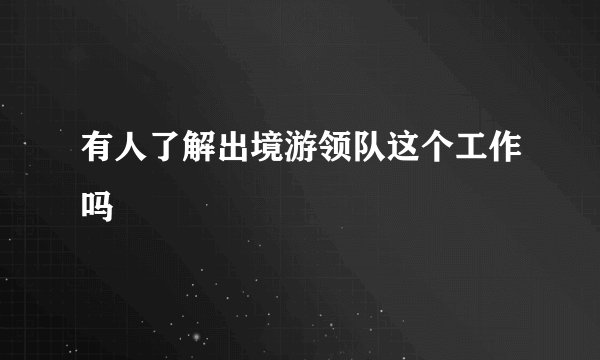 有人了解出境游领队这个工作吗