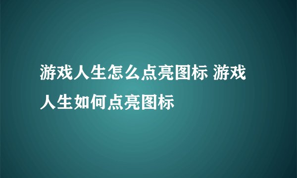 游戏人生怎么点亮图标 游戏人生如何点亮图标