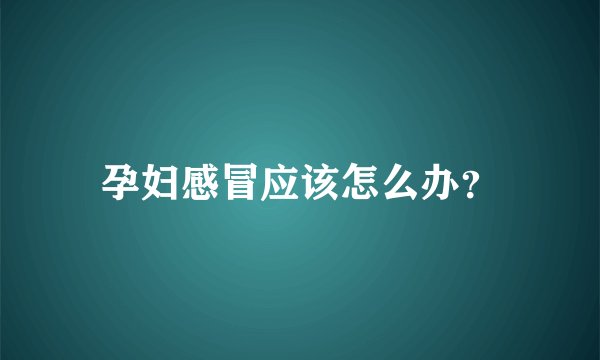 孕妇感冒应该怎么办？