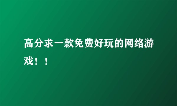 高分求一款免费好玩的网络游戏！！