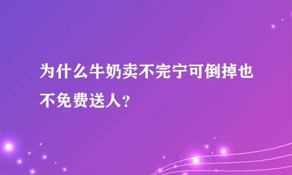 为什么牛奶卖不完宁可倒掉也不免费送人?