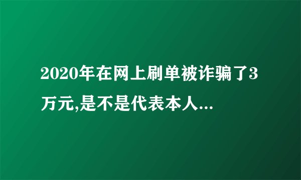 2020年在网上刷单被诈骗了3万元,是不是代表本人脑袋有问题啊?