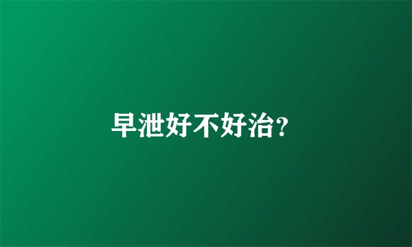 早泄好不好治？