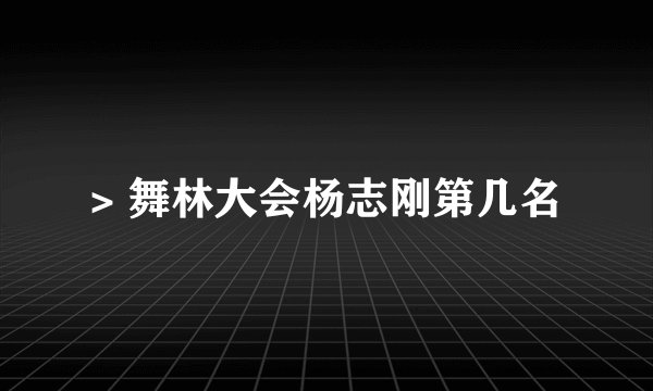 > 舞林大会杨志刚第几名