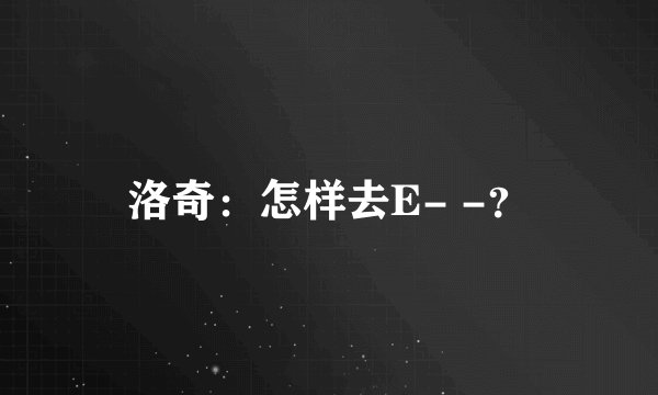 洛奇：怎样去E- -？