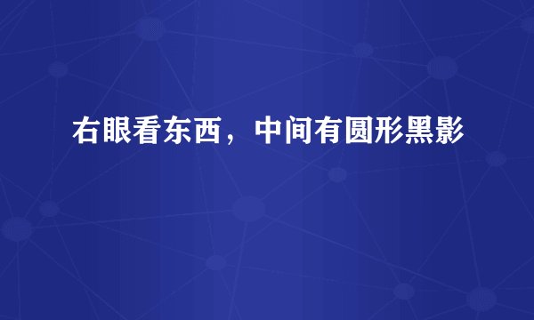 右眼看东西，中间有圆形黑影