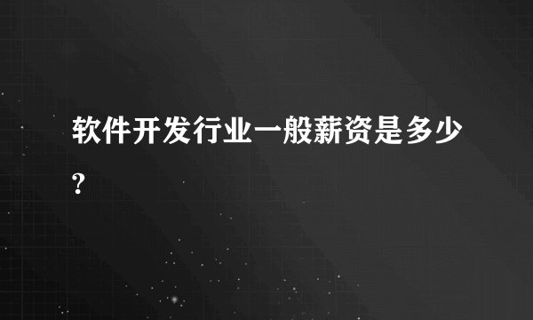 软件开发行业一般薪资是多少?