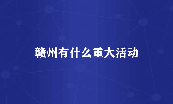 赣州有什么重大活动