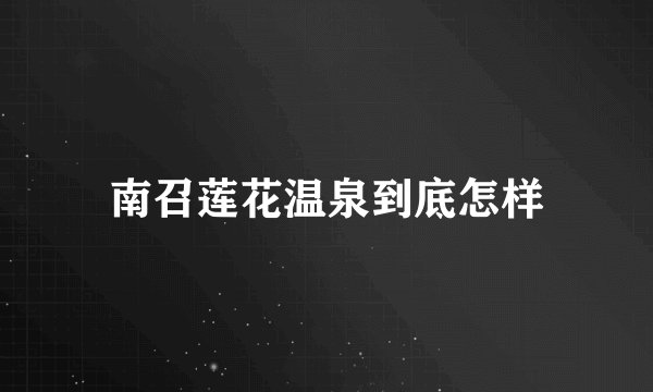 南召莲花温泉到底怎样
