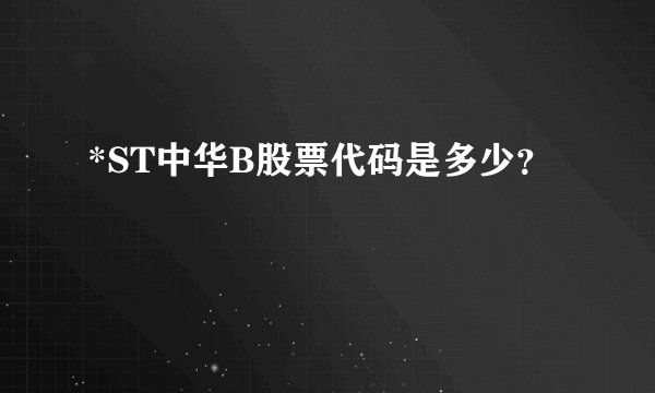 *ST中华B股票代码是多少？