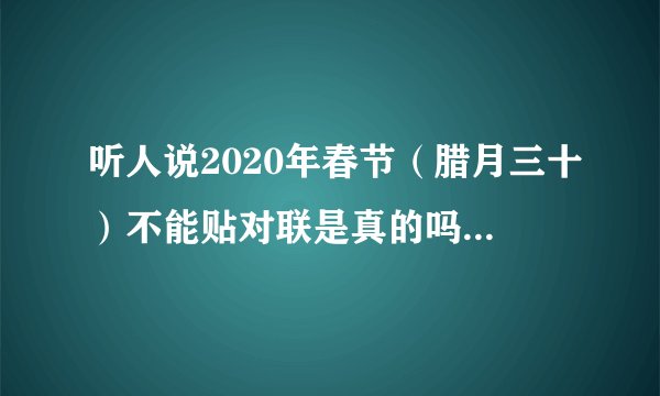 听人说2020年春节(腊月三十)不能贴对联是真的吗?为什么?