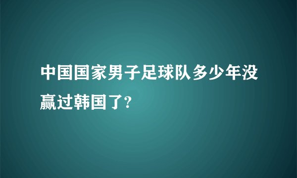 中国国家男子足球队多少年没赢过韩国了?