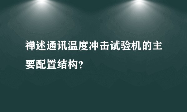 禅述通讯温度冲击试验机的主要配置结构?