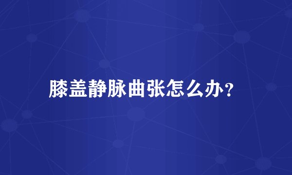 膝盖静脉曲张怎么办？