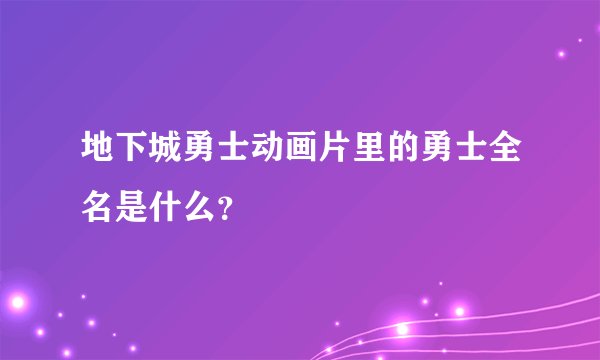 地下城勇士动画片里的勇士全名是什么?