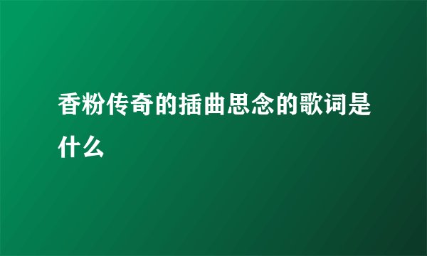 香粉传奇的插曲思念的歌词是什么