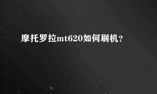 摩托罗拉mt620如何刷机？