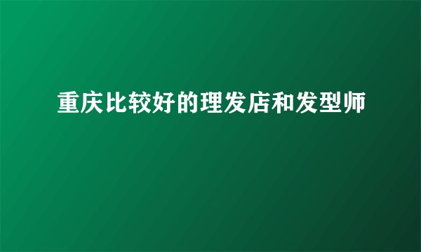 重庆比较好的理发店和发型师