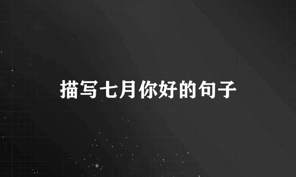 描写七月你好的句子