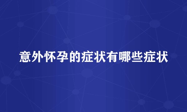 意外怀孕的症状有哪些症状