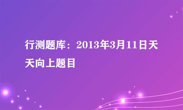 行测题库：2013年3月11日天天向上题目
