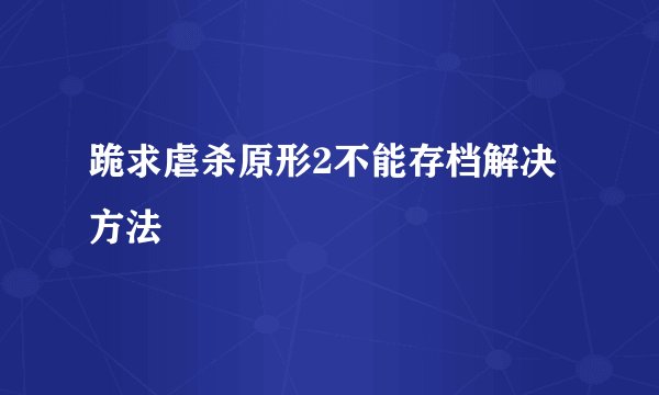 跪求虐杀原形2不能存档解决方法