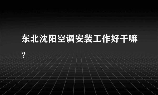 东北沈阳空调安装工作好干嘛？