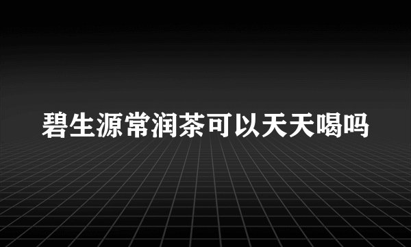 碧生源常润茶可以天天喝吗