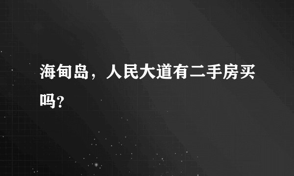 海甸岛，人民大道有二手房买吗？