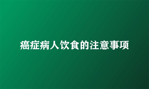 癌症病人饮食的注意事项