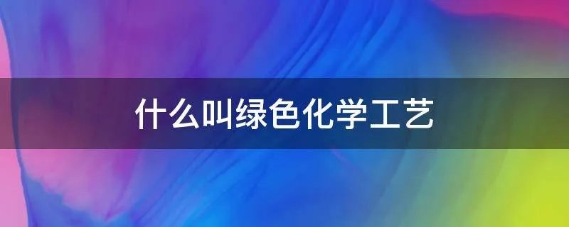 什么叫绿色化学工艺