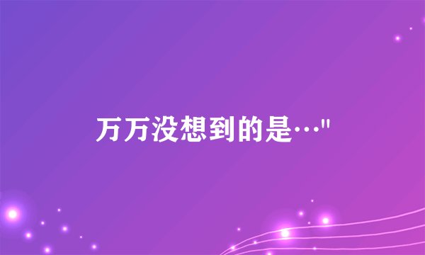 万万没想到的是…