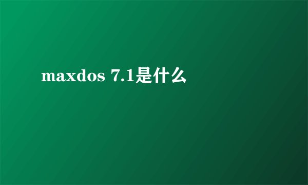 maxdos 7.1是什么