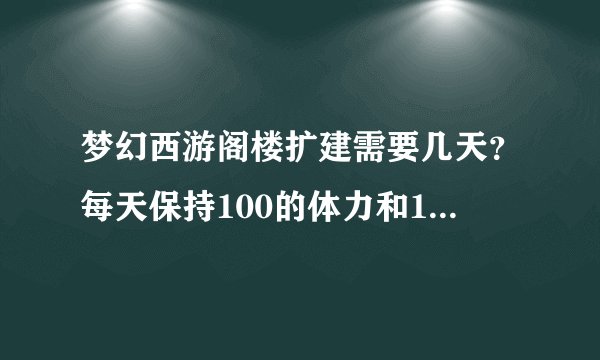梦幻西游阁楼扩建需要几天？每天保持100的体力和100的状态