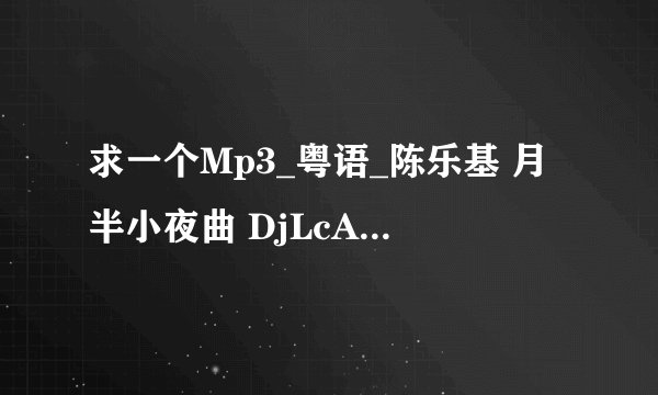 求一个Mp3_粤语_陈乐基 月半小夜曲 DjLcAN歌曲百度网盘下载