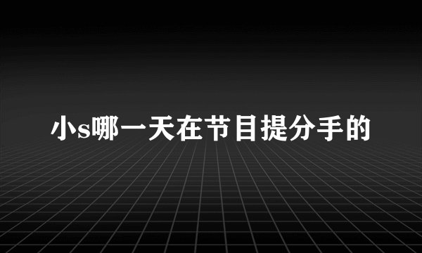 小s哪一天在节目提分手的